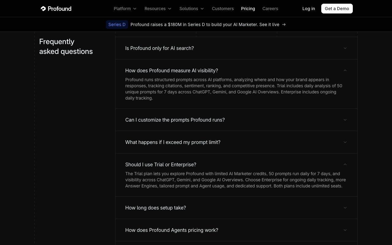 Profound pricing FAQ, September 2026: it runs structured prompts across AI platforms; the free Trial tracks 50 prompts daily for 7 days on ChatGPT, Gemini and Google AI Overviews, and Enterprise adds ongoing daily tracking and more answer engines